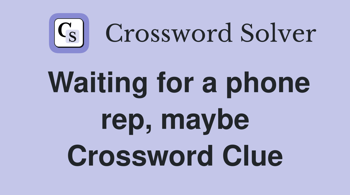 Waiting for a phone rep, maybe Crossword Clue