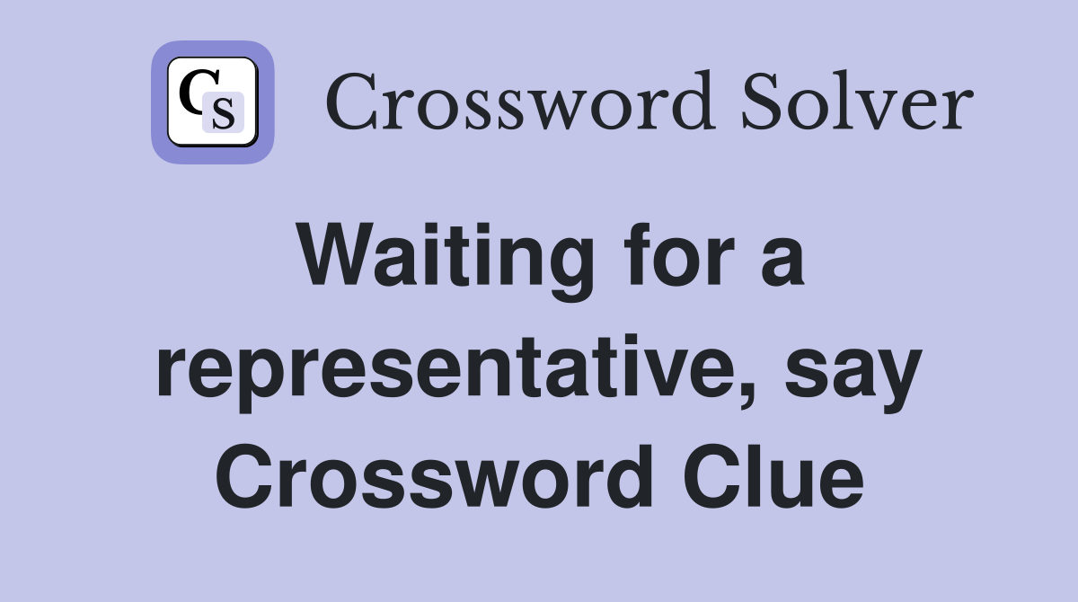 Waiting for a representative, say Crossword Clue