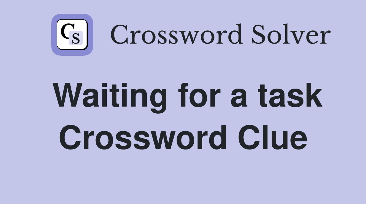 Waiting for a task Crossword Clue