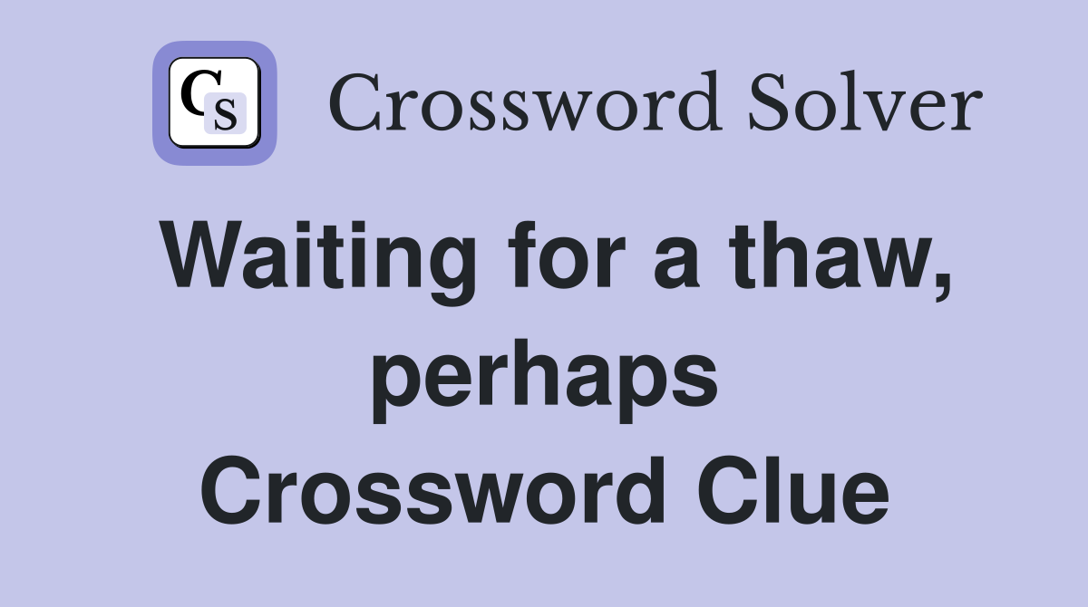 Waiting for a thaw, perhaps Crossword Clue