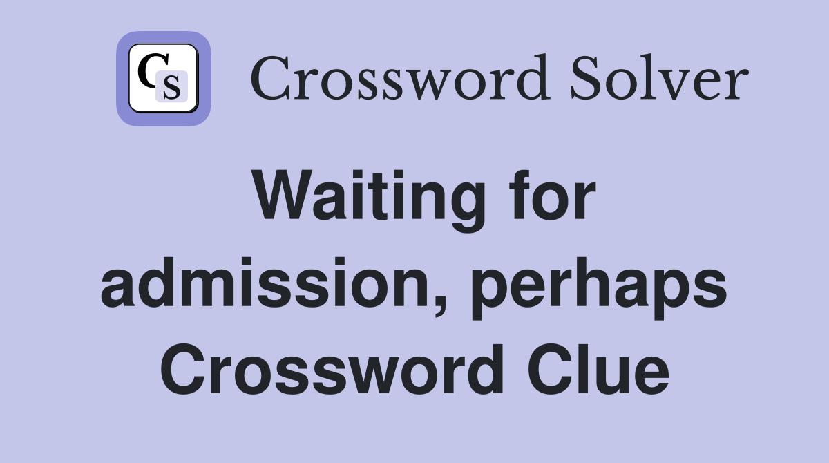 Waiting for admission, perhaps Crossword Clue