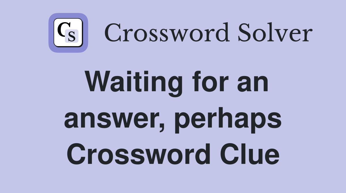 Waiting for an answer, perhaps Crossword Clue