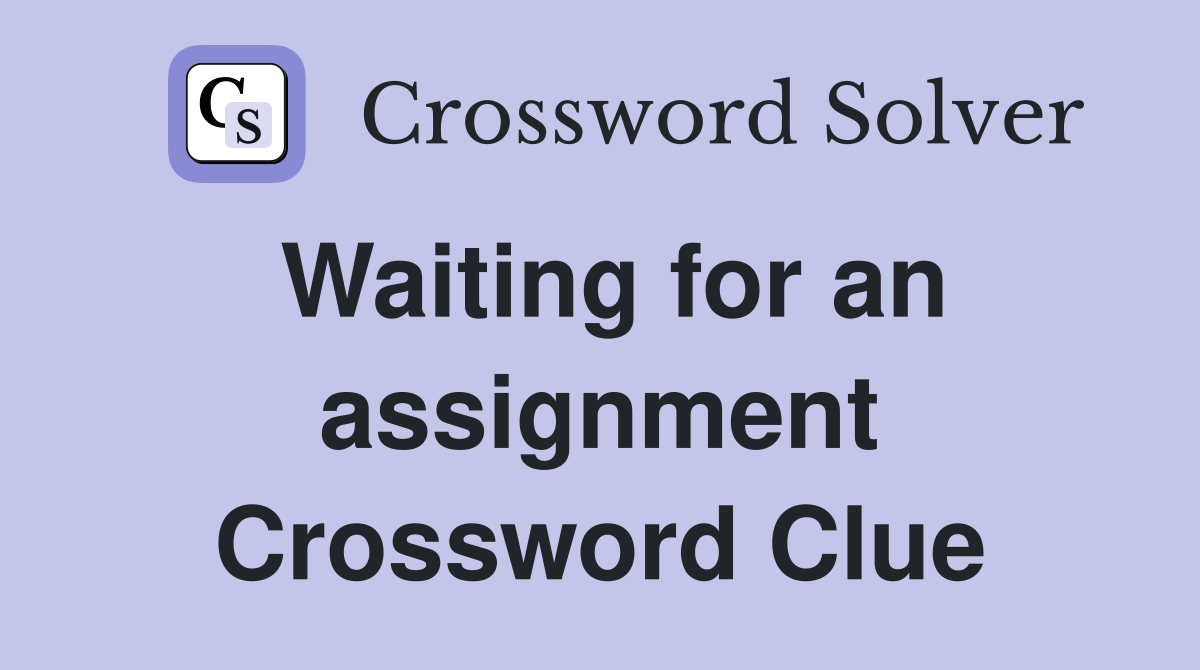 Waiting for an assignment Crossword Clue