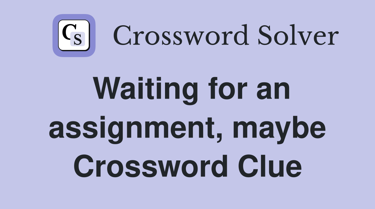 Waiting for an assignment, maybe Crossword Clue