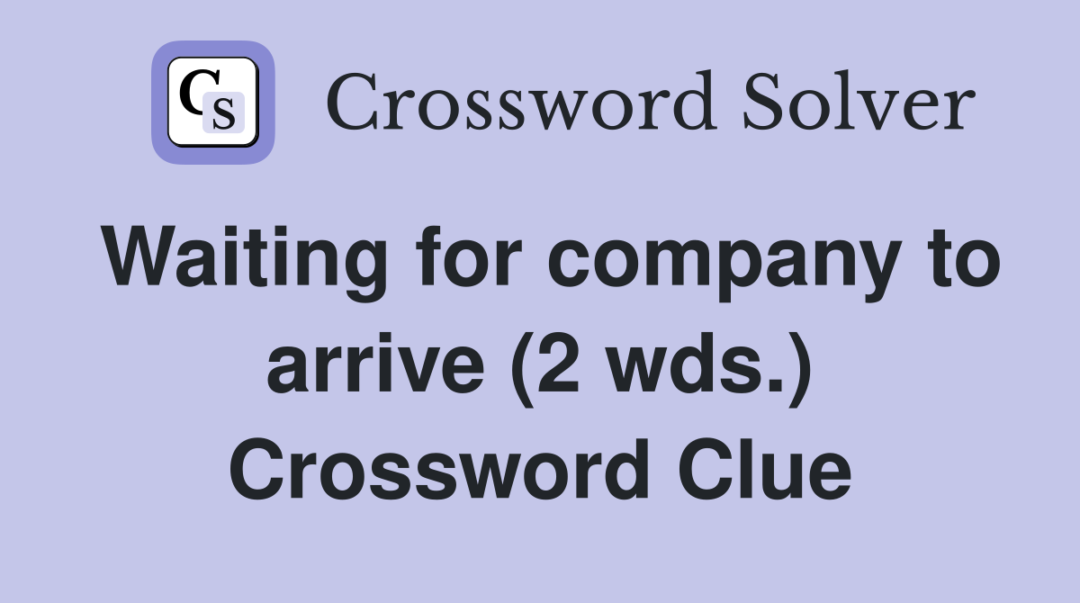 Waiting for company to arrive (2 wds.) Crossword Clue