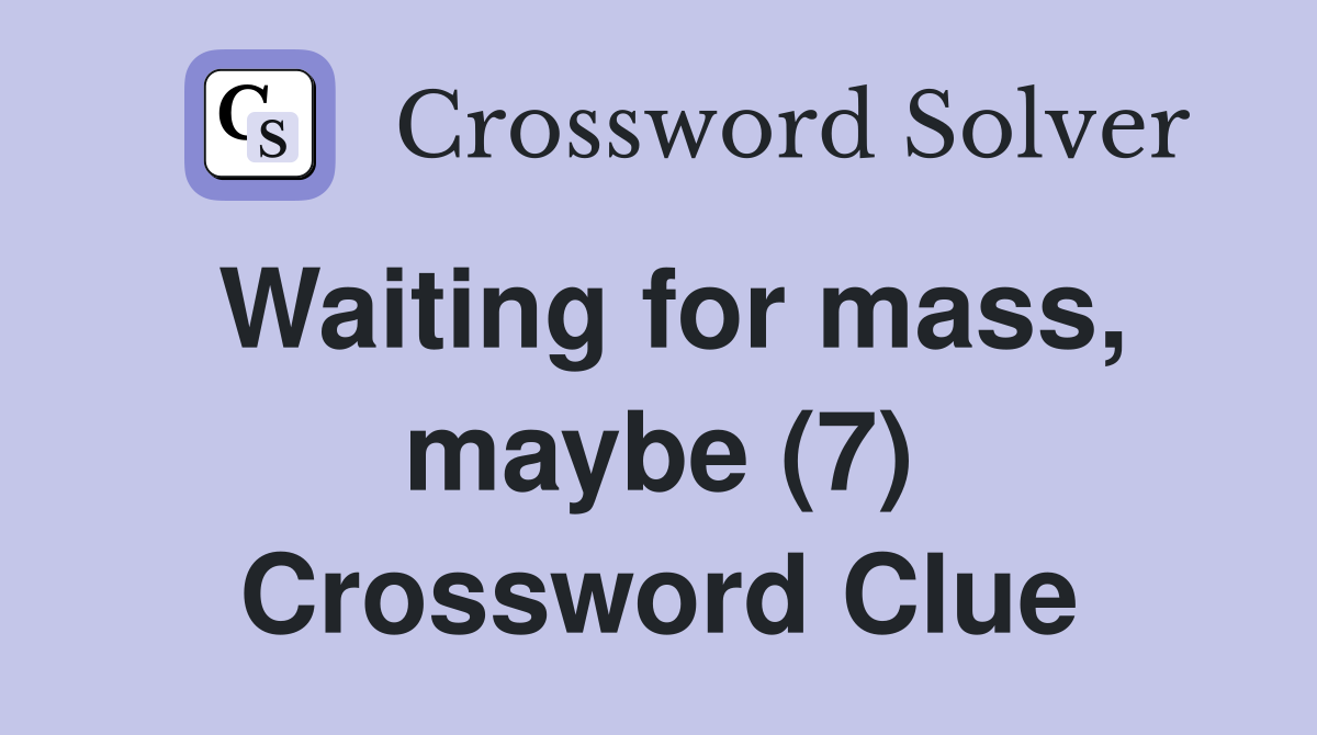 Waiting for mass, maybe (7) Crossword Clue