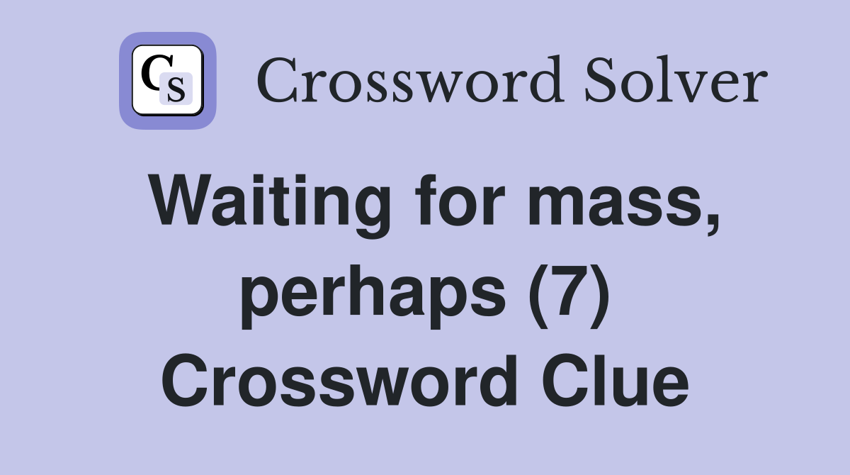 Waiting for mass, perhaps (7) Crossword Clue