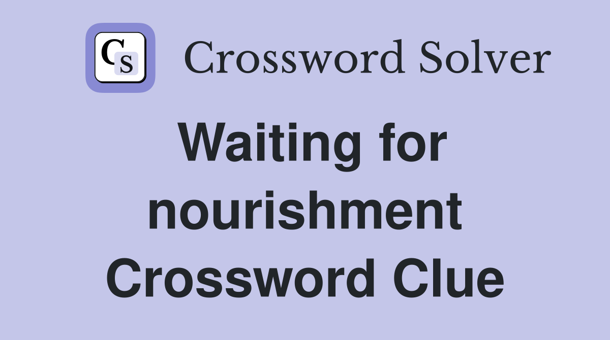 Waiting for nourishment Crossword Clue
