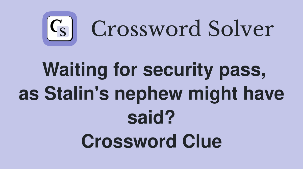 Waiting for security pass, as Stalin's nephew might have said? Crossword Clue