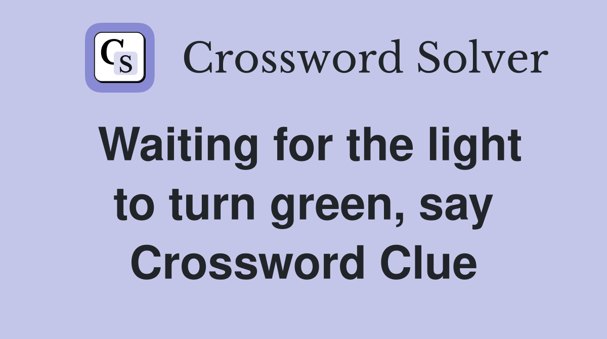 Waiting for the light to turn green, say Crossword Clue
