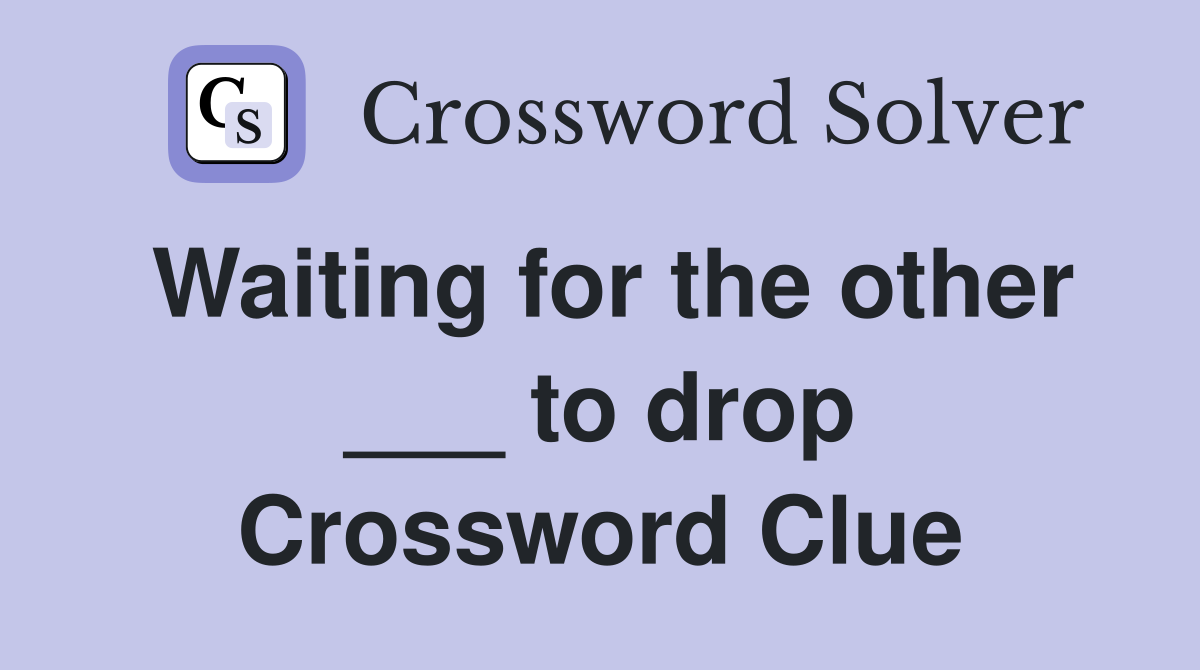 Waiting for the other ___ to drop Crossword Clue