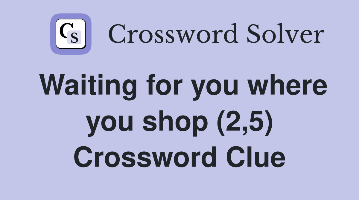 Waiting for you where you shop (2,5) Crossword Clue