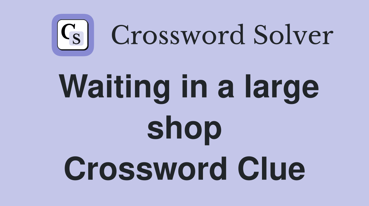 Waiting in a large shop Crossword Clue