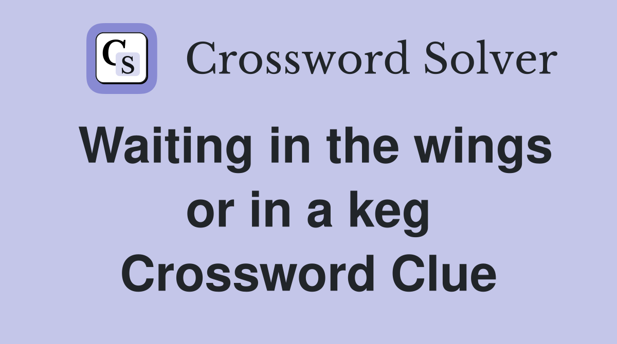 Waiting in the wings or in a keg Crossword Clue