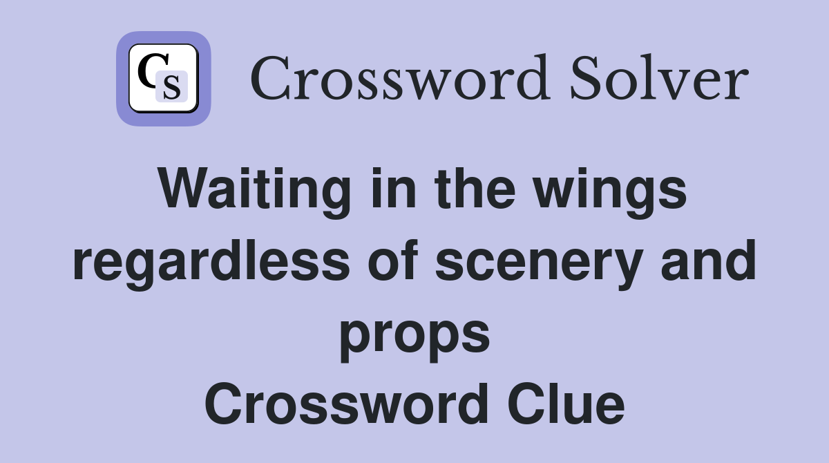 Waiting in the wings regardless of scenery and props Crossword Clue