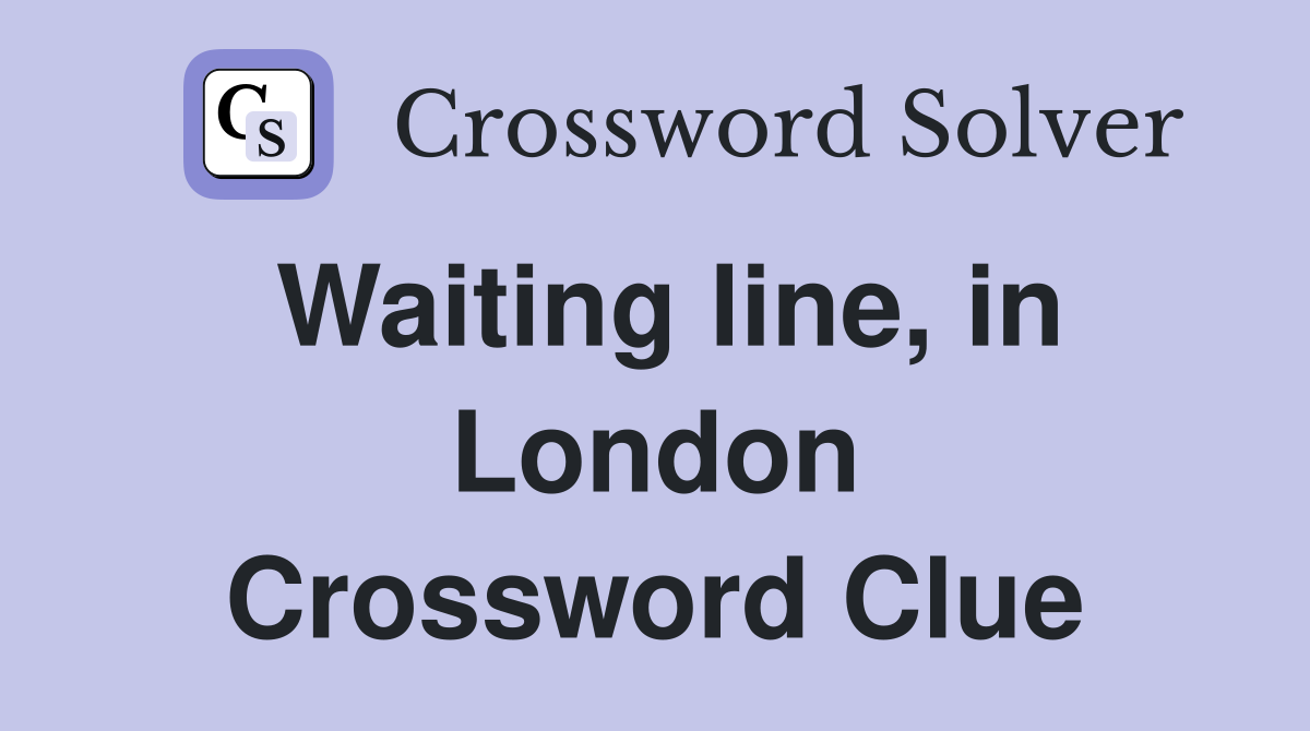 Waiting line, in London Crossword Clue