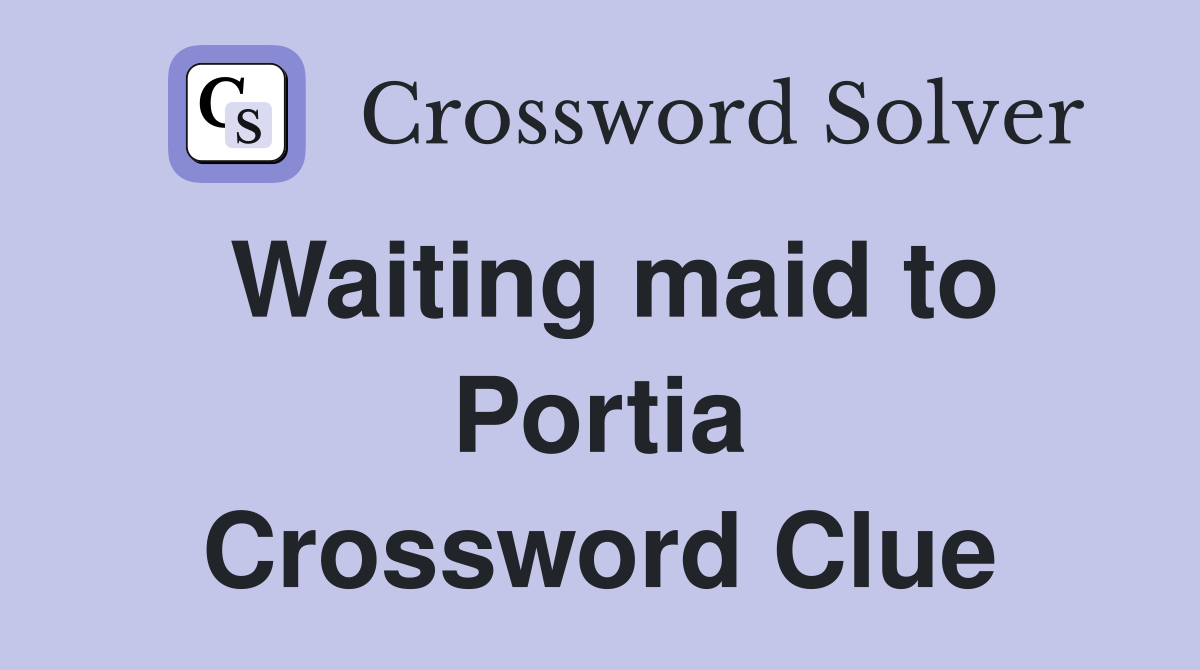 Waiting maid to Portia Crossword Clue