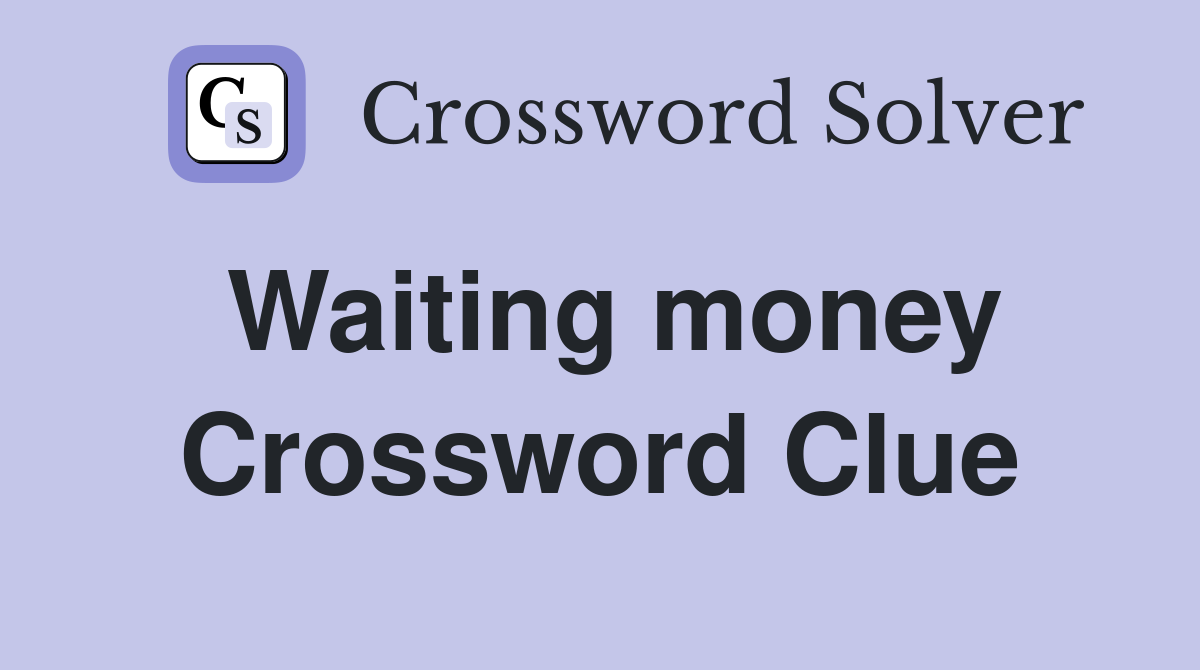Waiting money Crossword Clue