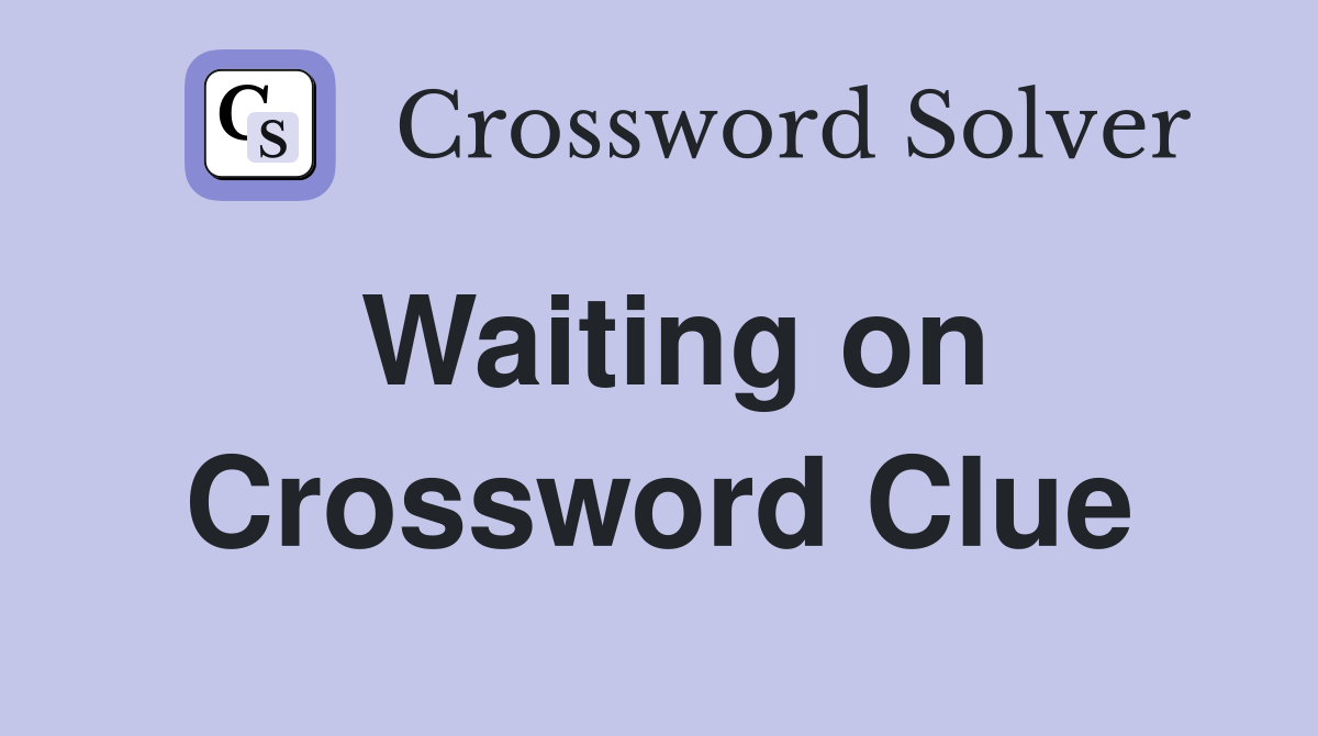 Waiting on Crossword Clue