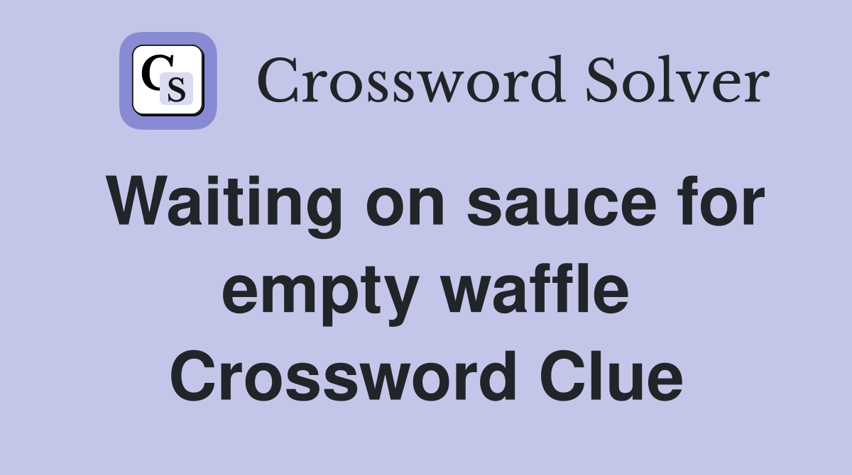 Waiting on sauce for empty waffle Crossword Clue
