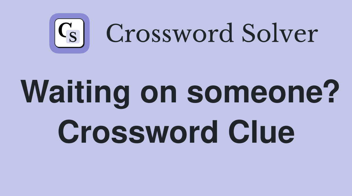 Waiting on someone? Crossword Clue