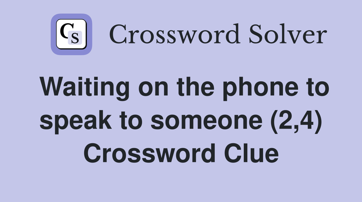 Waiting on the phone to speak to someone (2,4) Crossword Clue