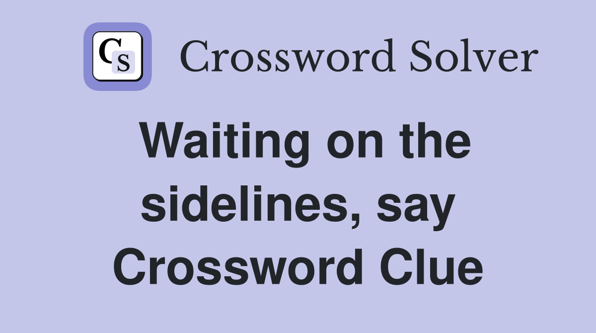 Waiting on the sidelines, say Crossword Clue