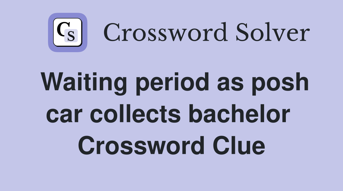 Waiting period as posh car collects bachelor  Crossword Clue