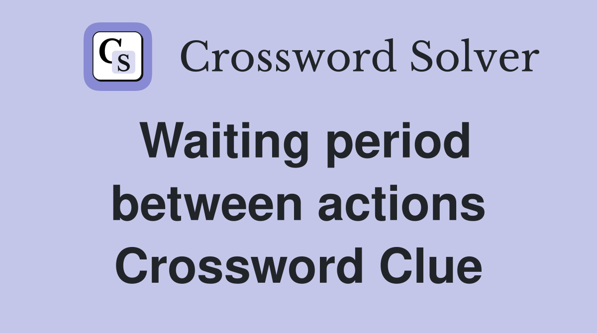 Waiting period between actions Crossword Clue