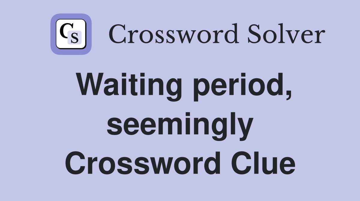 Waiting period, seemingly Crossword Clue