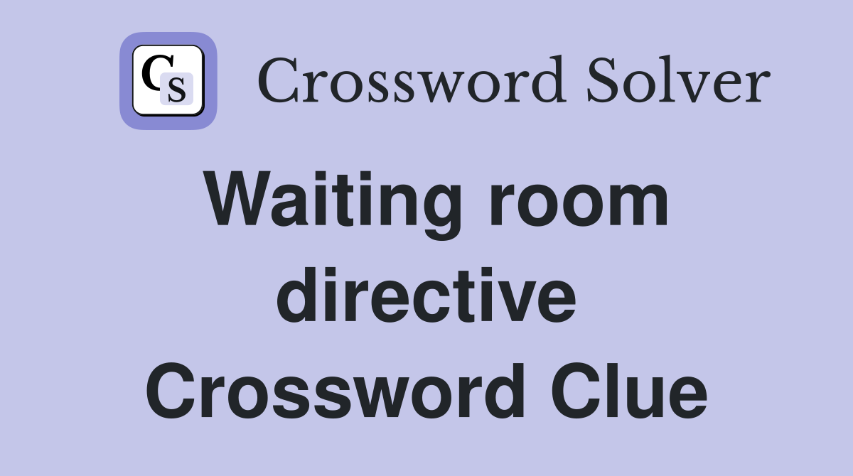 Waiting room directive Crossword Clue