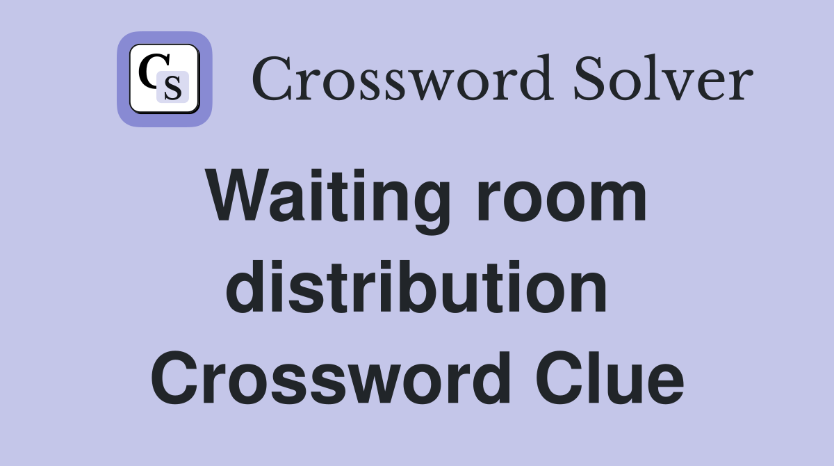 Waiting room distribution Crossword Clue