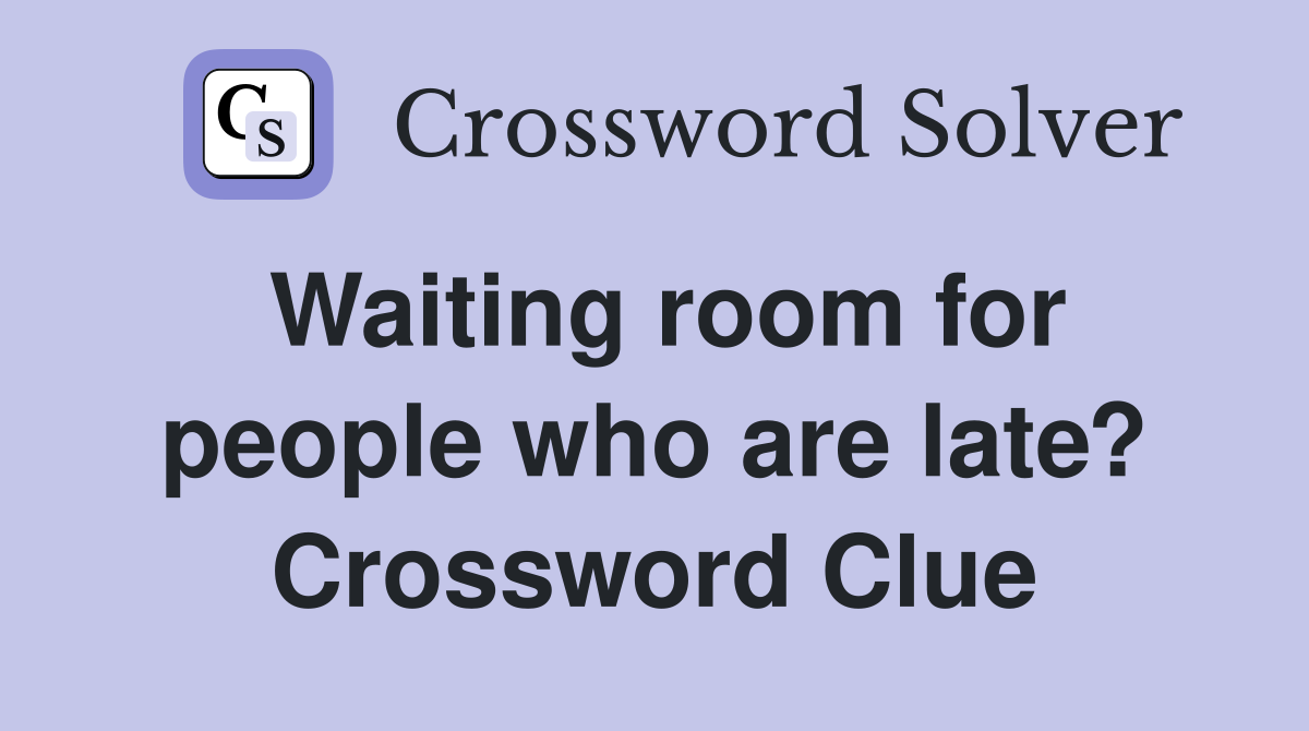 Waiting room for people who are late? Crossword Clue