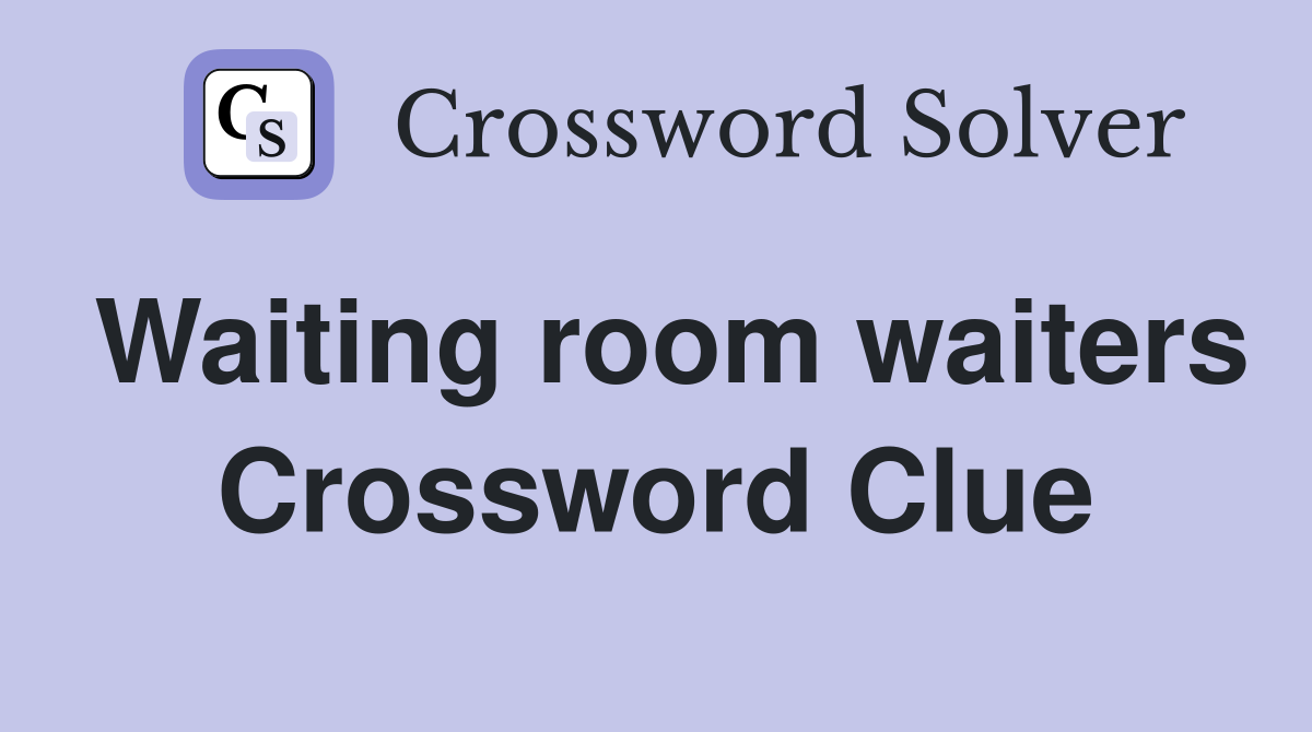 Waiting room waiters Crossword Clue