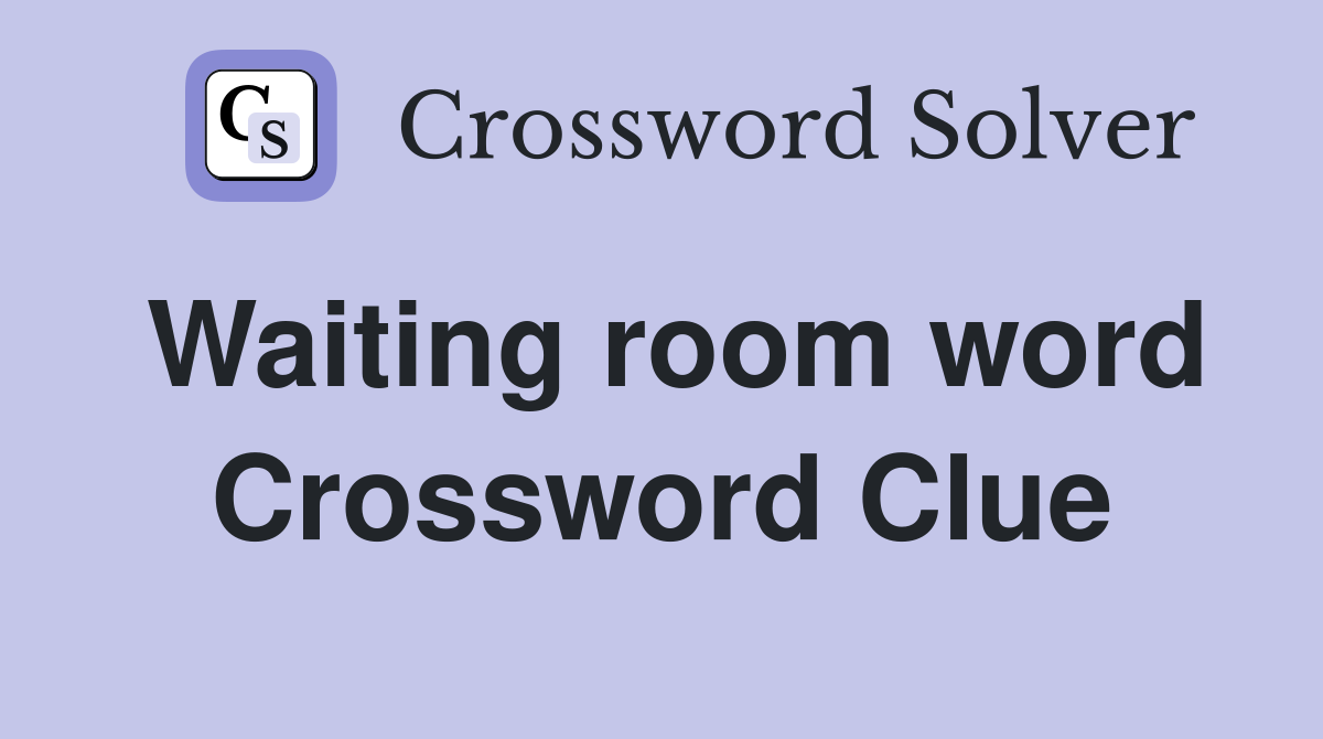 Waiting room word Crossword Clue