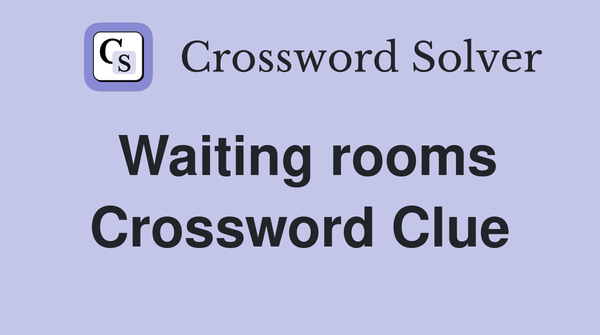Waiting rooms Crossword Clue