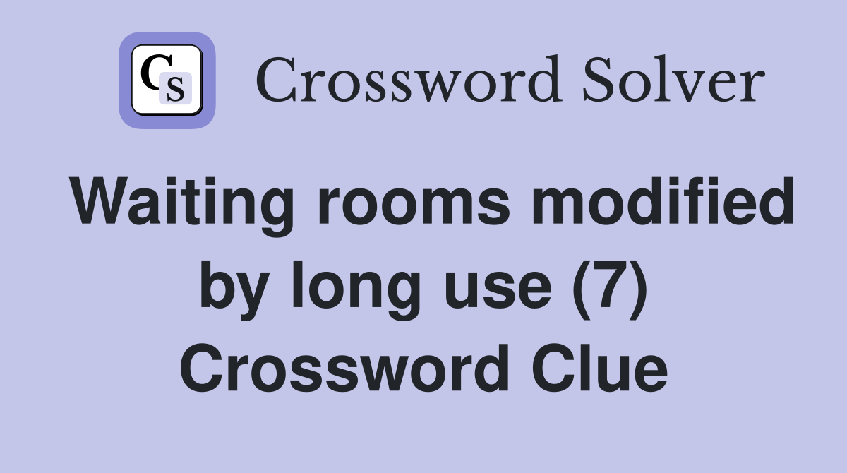 Waiting rooms modified by long use (7) Crossword Clue