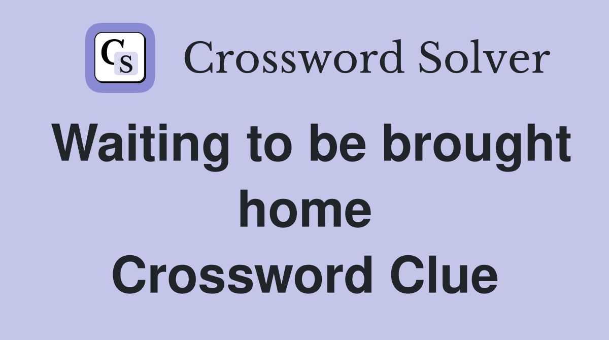 Waiting to be brought home Crossword Clue