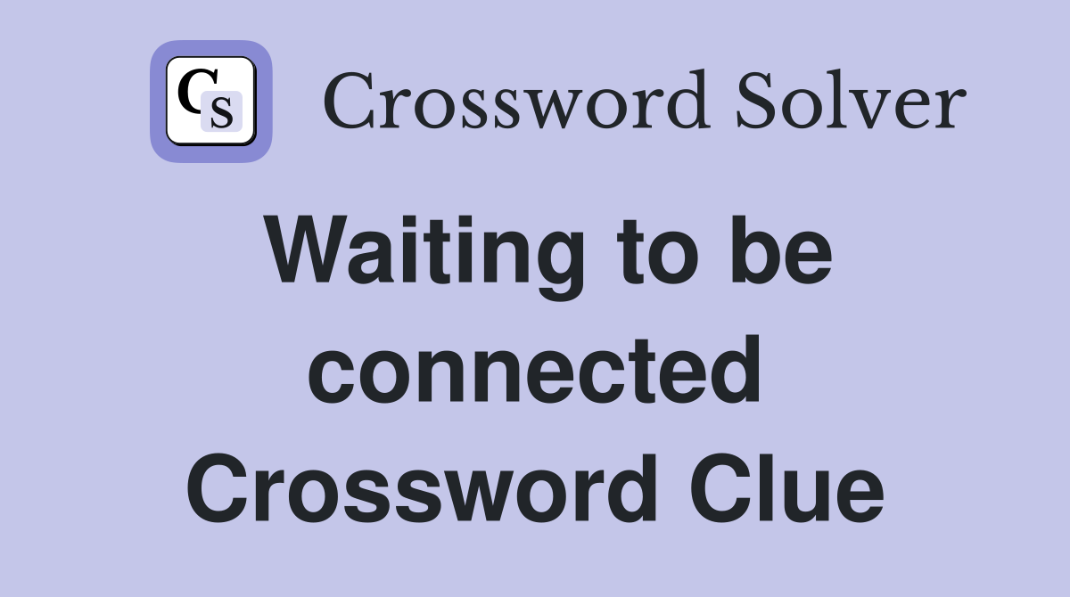 Waiting to be connected Crossword Clue