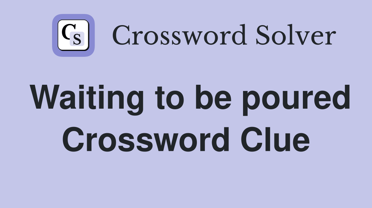 Waiting to be poured Crossword Clue