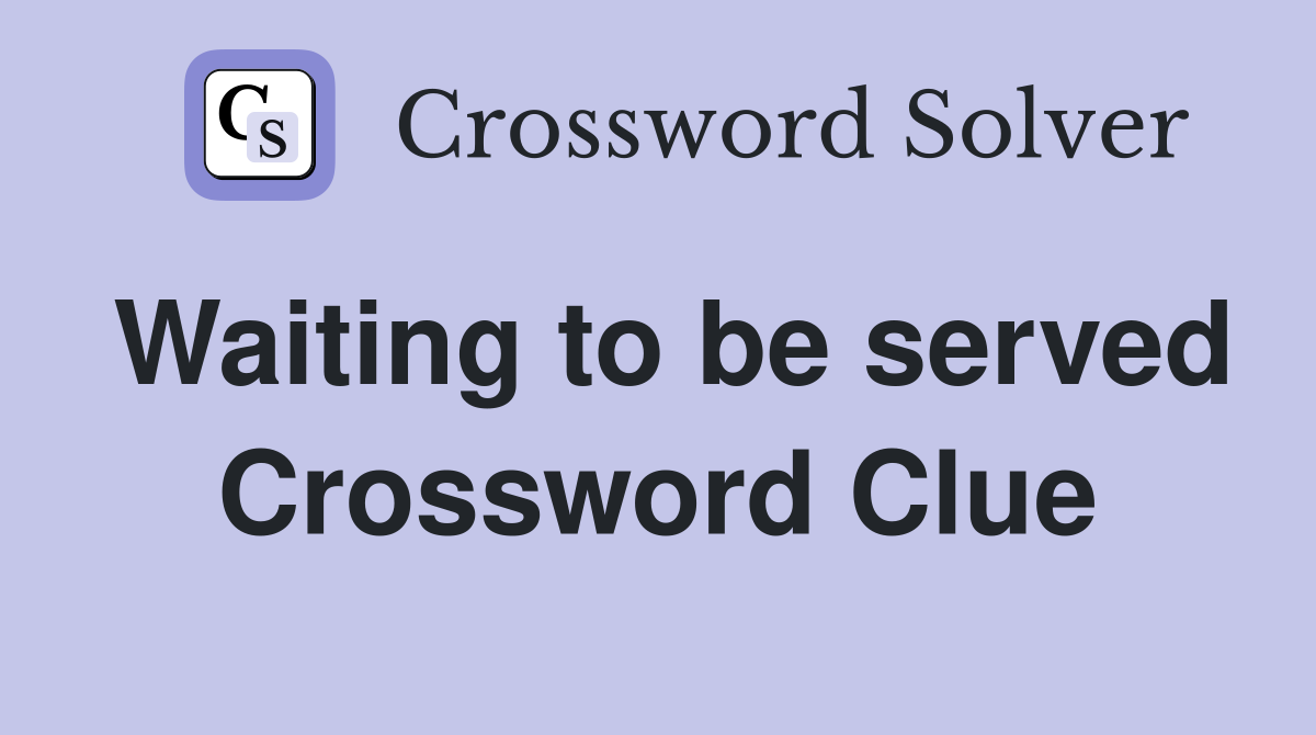 Waiting to be served Crossword Clue
