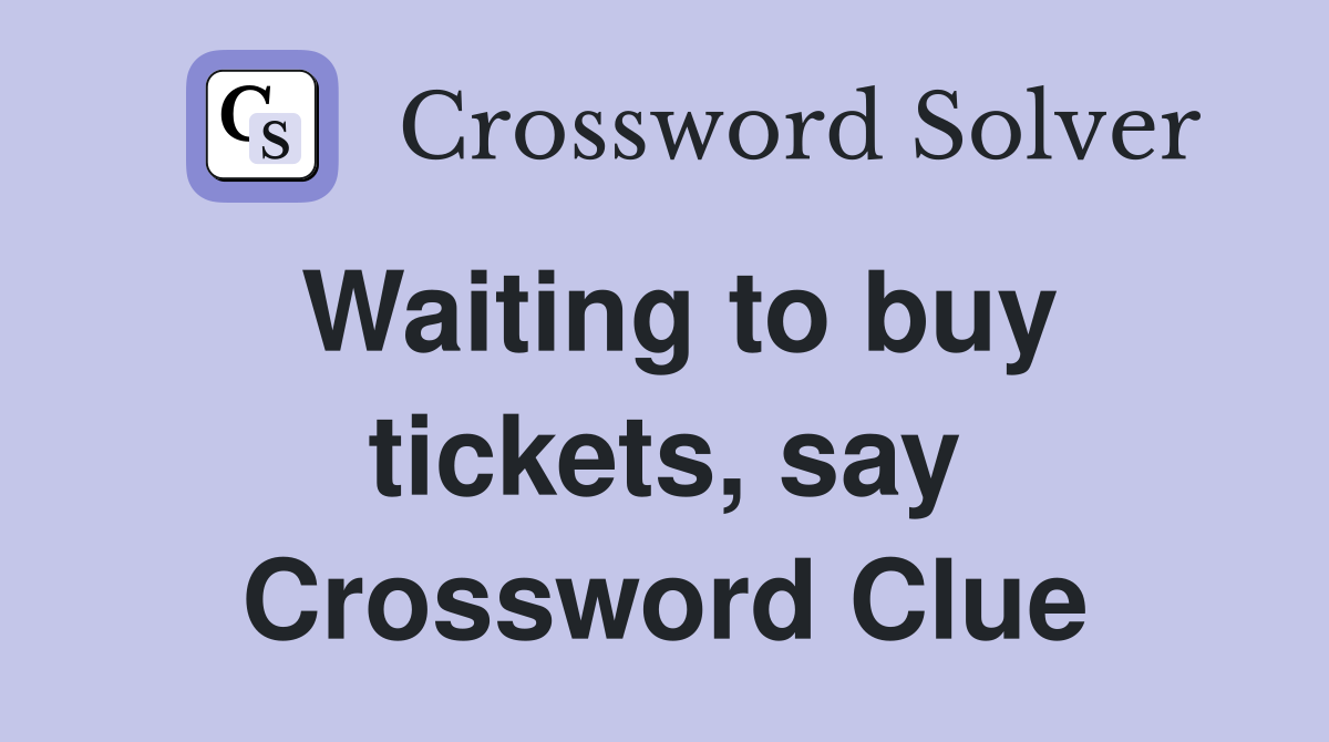 Waiting to buy tickets, say Crossword Clue