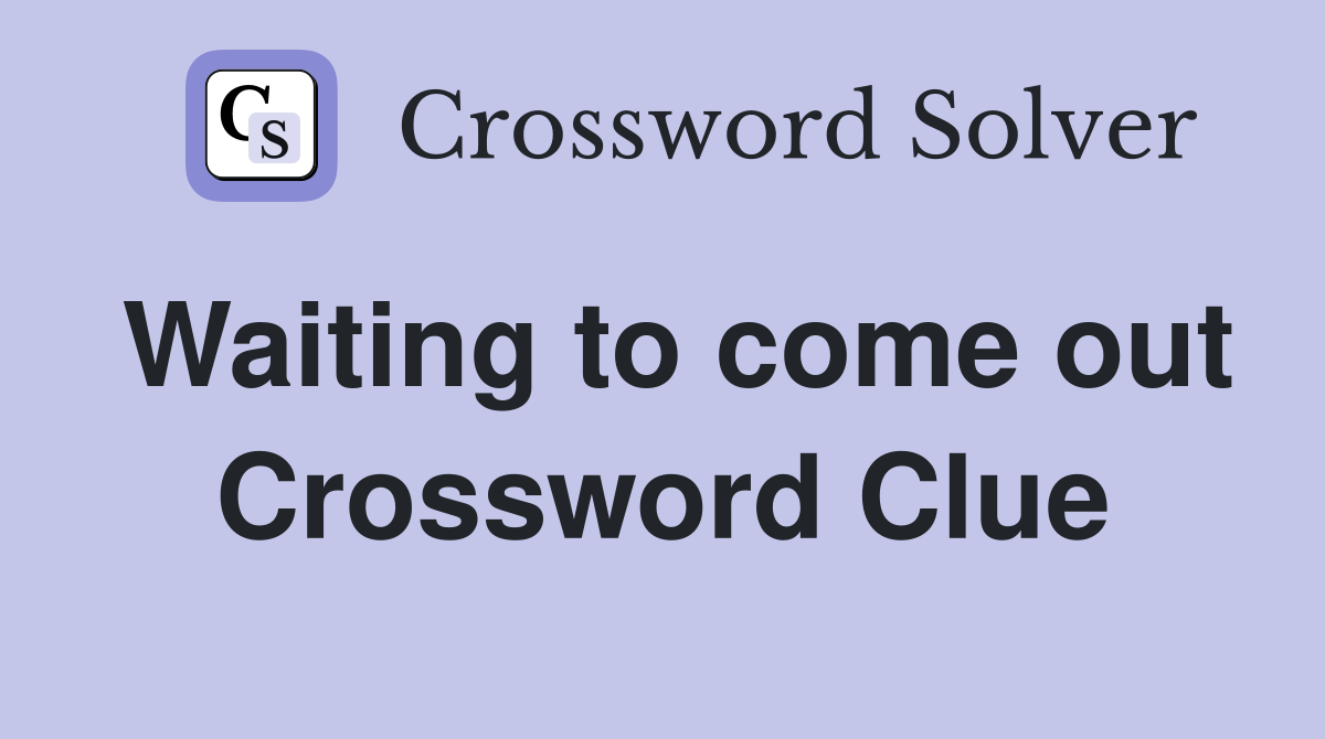 Waiting to come out Crossword Clue