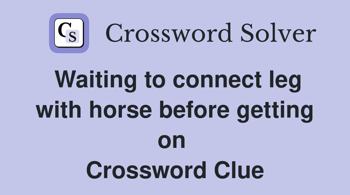 Waiting to connect leg with horse before getting on  Crossword Clue