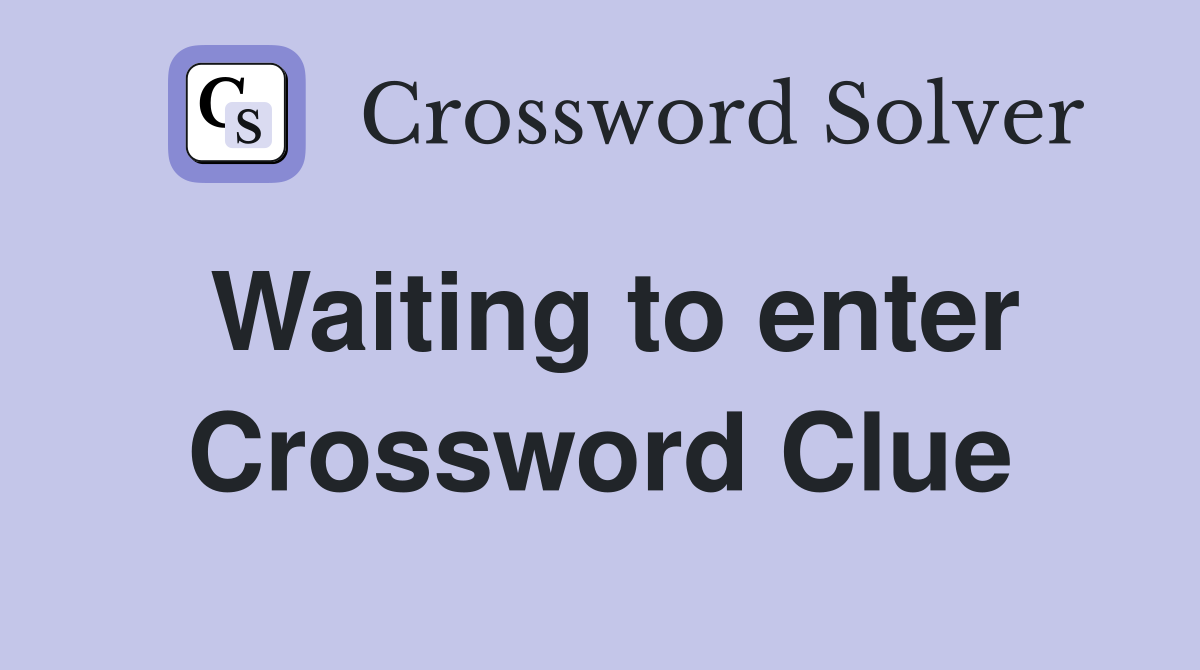 Waiting to enter Crossword Clue