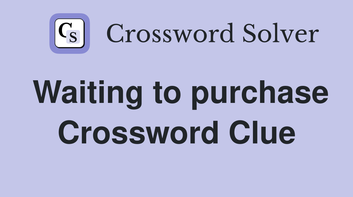 Waiting to purchase Crossword Clue