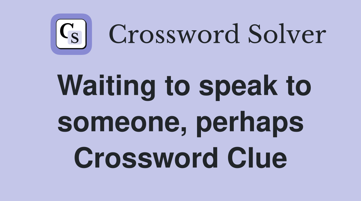 Waiting to speak to someone, perhaps Crossword Clue