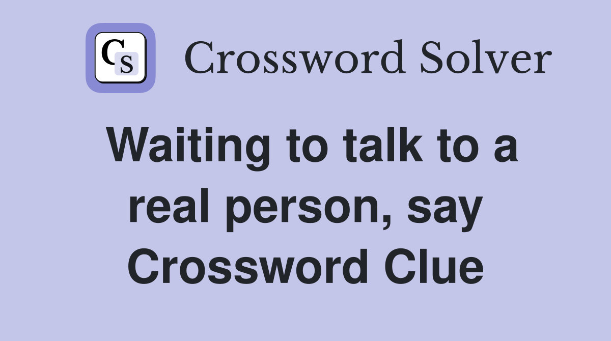 Waiting to talk to a real person, say Crossword Clue
