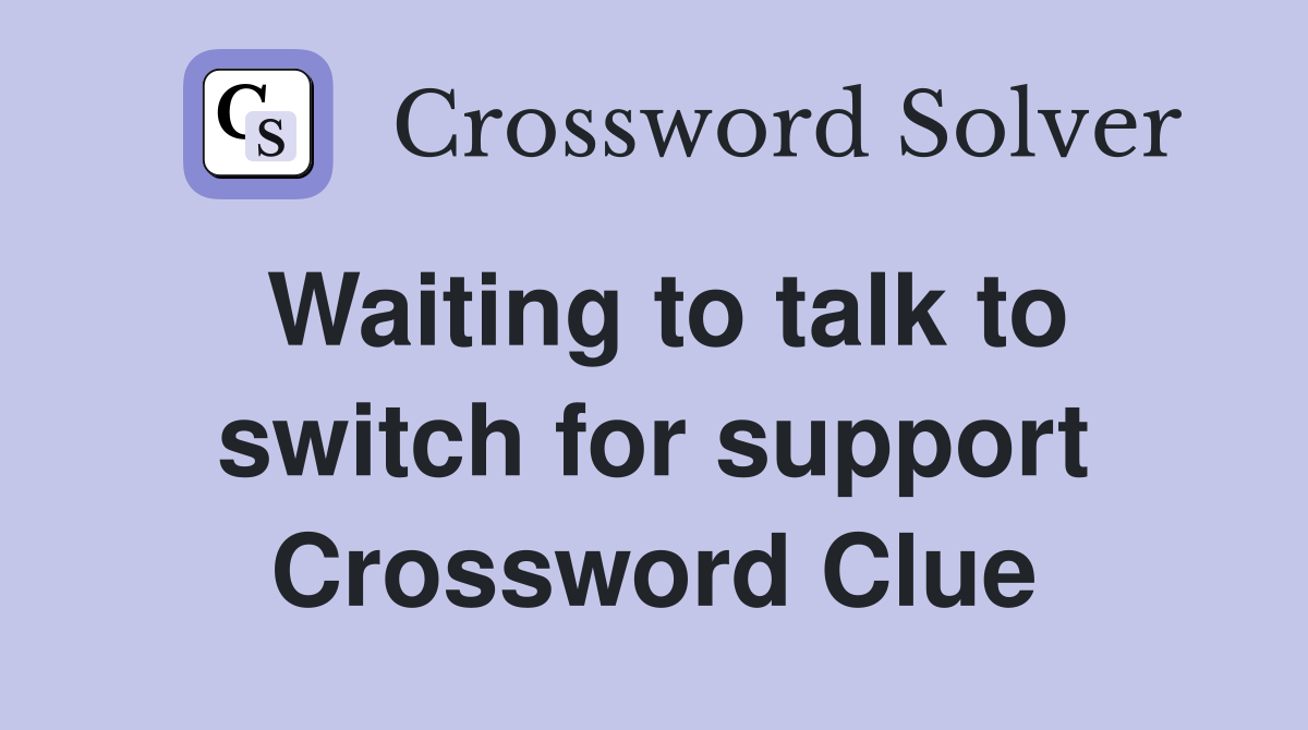 Waiting to talk to switch for support Crossword Clue
