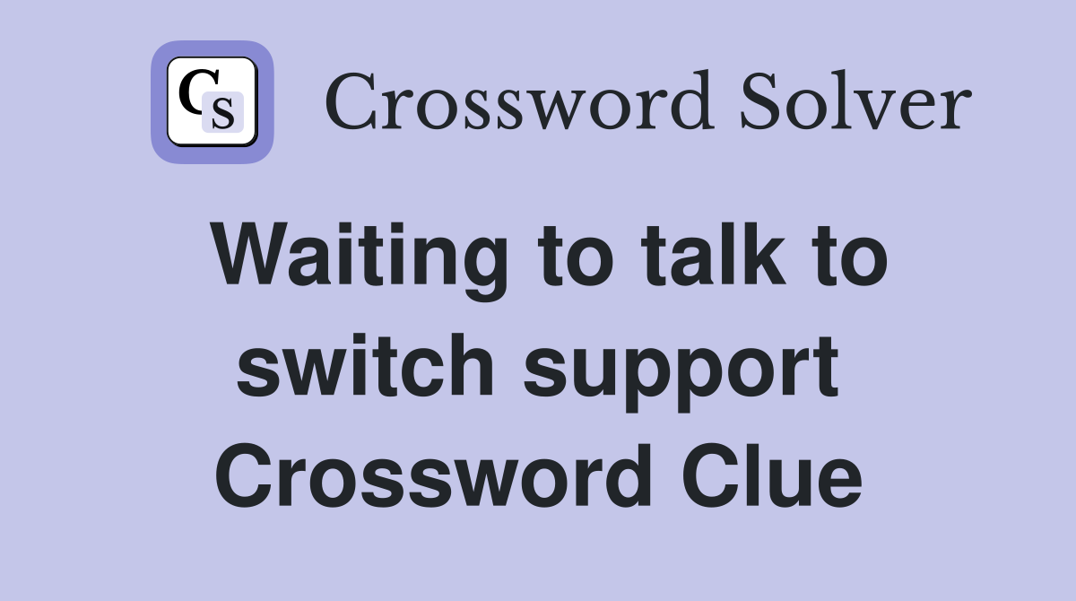 Waiting to talk to switch support Crossword Clue